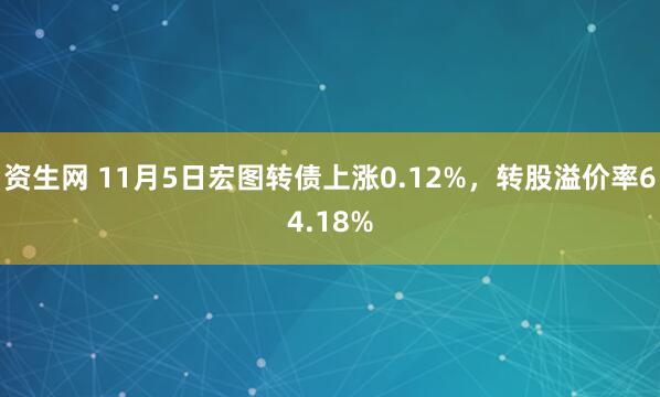 资生网 11月5日宏图转债上涨0.12%,转股溢价率64.18%