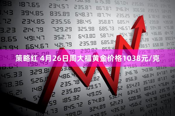 策略红 4月26日周大福黄金价格1038元/克