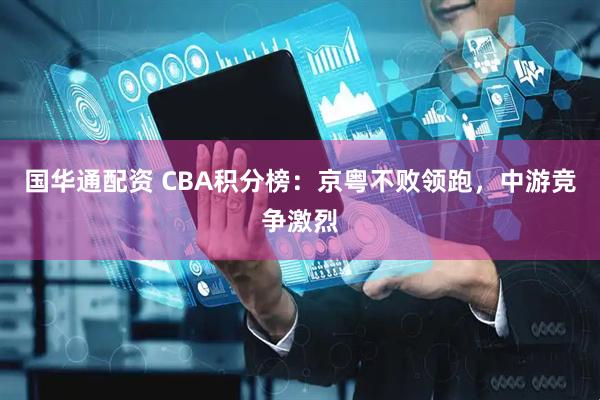 国华通配资 CBA积分榜:京粤不败领跑,中游竞争激烈