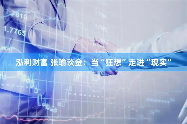 泓利财富 张瑜谈金：当“狂想”走进“现实”