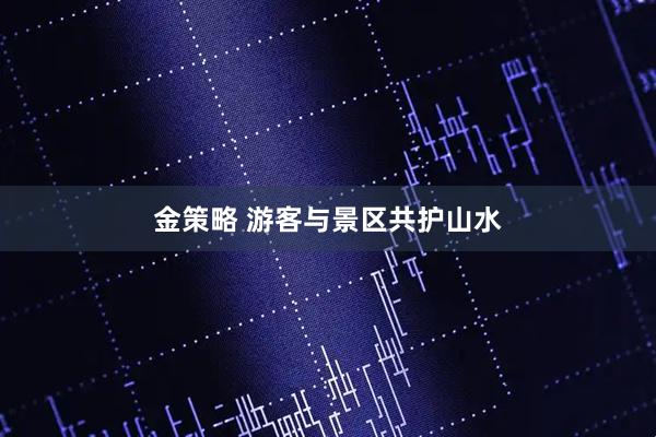金策略 游客与景区共护山水